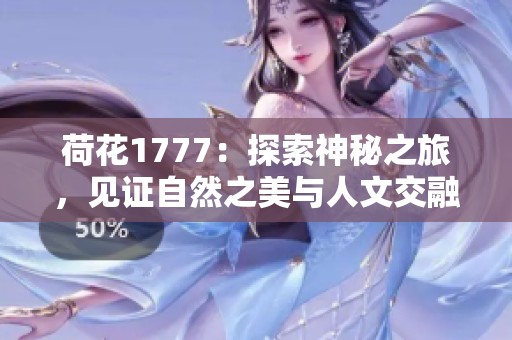 荷花1777：探索神秘之旅，见证自然之美与人文交融