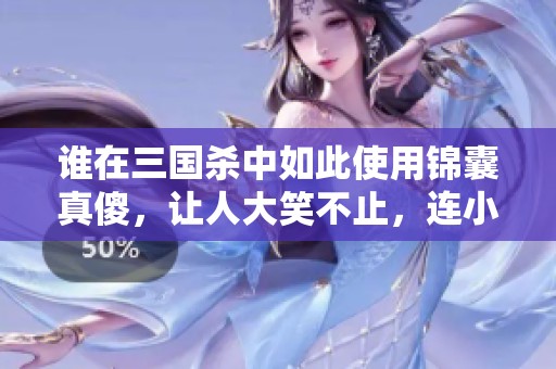 谁在三国杀中如此使用锦囊真傻，让人大笑不止，连小学生都不如的原因揭秘