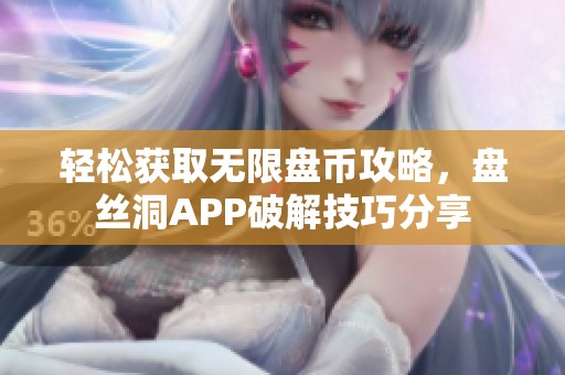 轻松获取无限盘币攻略，盘丝洞APP破解技巧分享