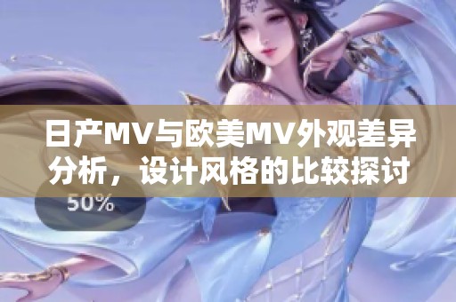 日产MV与欧美MV外观差异分析，设计风格的比较探讨