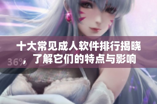 十大常见成人软件排行揭晓，了解它们的特点与影响