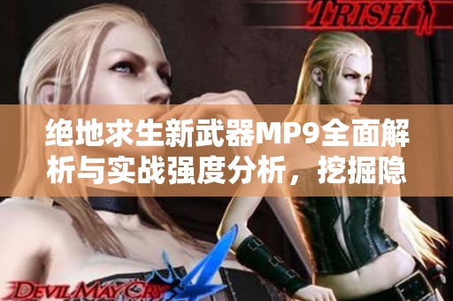 绝地求生新武器MP9全面解析与实战强度分析，挖掘隐藏的战斗潜力