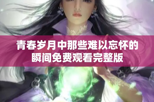 青春岁月中那些难以忘怀的瞬间免费观看完整版