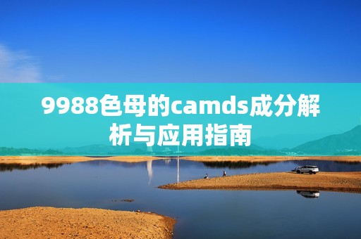 9988色母的camds成分解析与应用指南