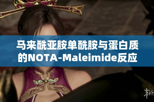 马来酰亚胺单酰胺与蛋白质的NOTA-Maleimide反应及其在生物应用中的潜力分析