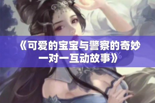 《可爱的宝宝与警察的奇妙一对一互动故事》
