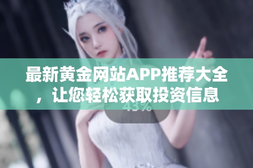 最新黄金网站APP推荐大全，让您轻松获取投资信息