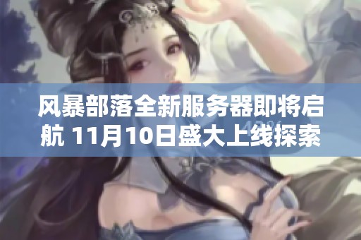 风暴部落全新服务器即将启航 11月10日盛大上线探索全新冒险世界