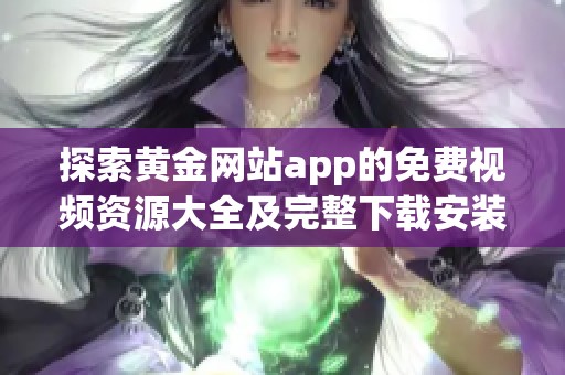 探索黄金网站app的免费视频资源大全及完整下载安装指南