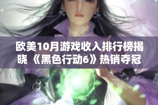 欧美10月游戏收入排行榜揭晓 《黑色行动6》热销夺冠引发关注与讨论