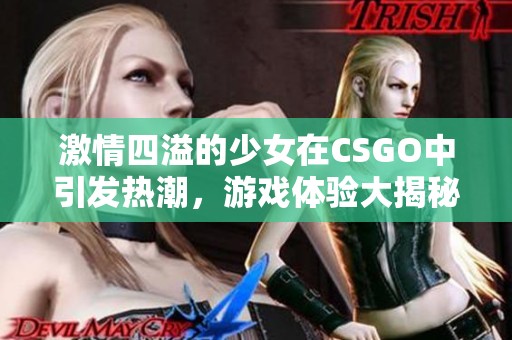 激情四溢的少女在CSGO中引发热潮，游戏体验大揭秘