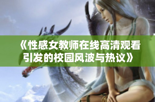 《性感女教师在线高清观看引发的校园风波与热议》