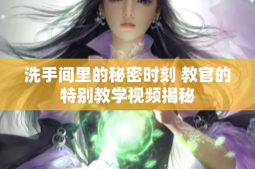 洗手间里的秘密时刻 教官的特别教学视频揭秘