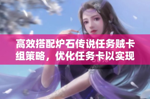 高效搭配炉石传说任务贼卡组策略，优化任务卡以实现最大化奖励效果