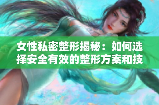 女性私密整形揭秘：如何选择安全有效的整形方案和技巧