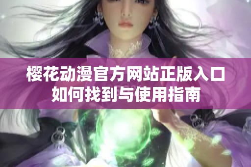 樱花动漫官方网站正版入口如何找到与使用指南