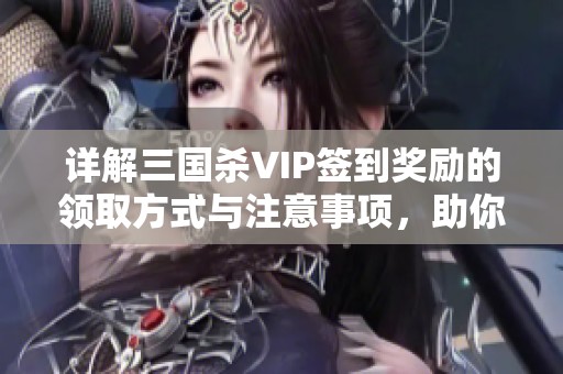 详解三国杀VIP签到奖励的领取方式与注意事项，助你轻松获取福利