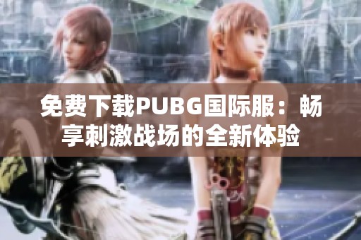 免费下载PUBG国际服：畅享刺激战场的全新体验