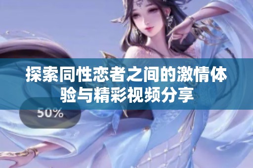 探索同性恋者之间的激情体验与精彩视频分享
