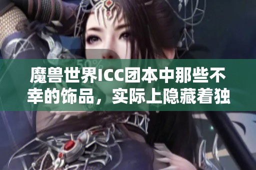 魔兽世界ICC团本中那些不幸的饰品，实际上隐藏着独特的价值与意义