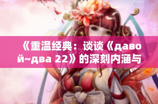 《重温经典：谈谈《давой~два 22》的深刻内涵与影响》