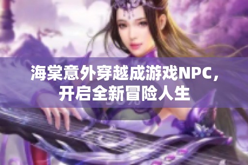 海棠意外穿越成游戏NPC，开启全新冒险人生