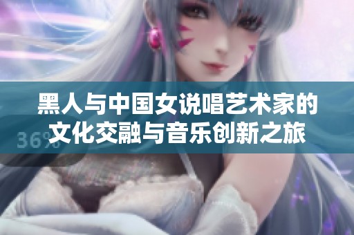 黑人与中国女说唱艺术家的文化交融与音乐创新之旅