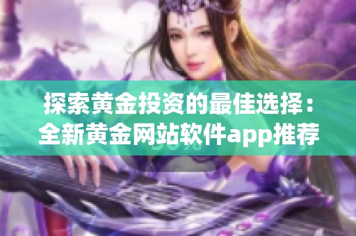 探索黄金投资的最佳选择：全新黄金网站软件app推荐