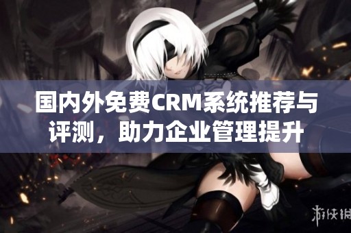 国内外免费CRM系统推荐与评测，助力企业管理提升