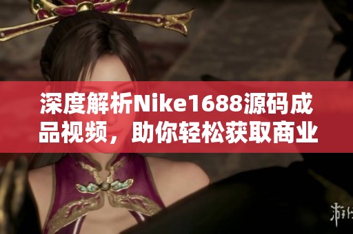 深度解析Nike1688源码成品视频，助你轻松获取商业灵感