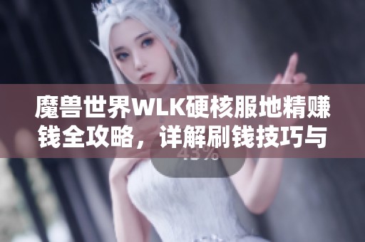 魔兽世界WLK硬核服地精赚钱全攻略，详解刷钱技巧与策略分析