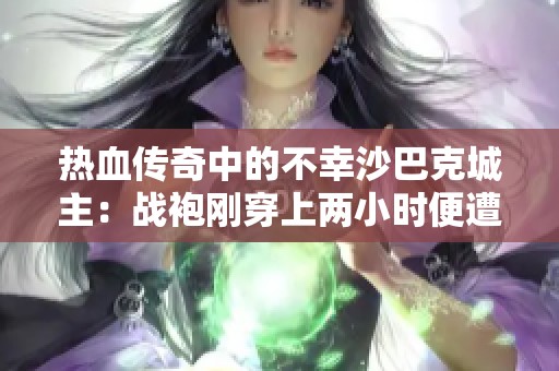 热血传奇中的不幸沙巴克城主：战袍刚穿上两小时便遭遇击败的悲惨经历