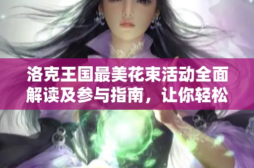 洛克王国最美花束活动全面解读及参与指南，让你轻松获取丰厚奖励