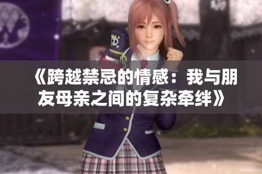 《跨越禁忌的情感：我与朋友母亲之间的复杂牵绊》