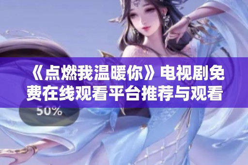 《点燃我温暖你》电视剧免费在线观看平台推荐与观看指南