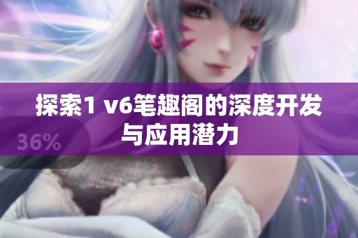 探索1 v6笔趣阁的深度开发与应用潜力