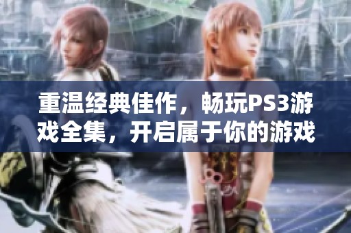 重温经典佳作，畅玩PS3游戏全集，开启属于你的游戏未来之旅