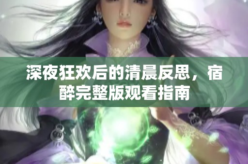 深夜狂欢后的清晨反思，宿醉完整版观看指南