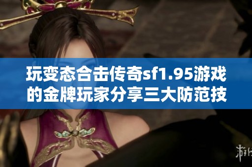 玩变态合击传奇sf1.95游戏的金牌玩家分享三大防范技巧，助你轻松应对挑战