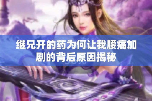 继兄开的药为何让我腰痛加剧的背后原因揭秘