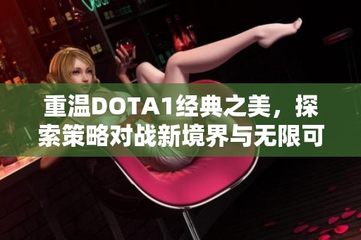 重温DOTA1经典之美，探索策略对战新境界与无限可能性