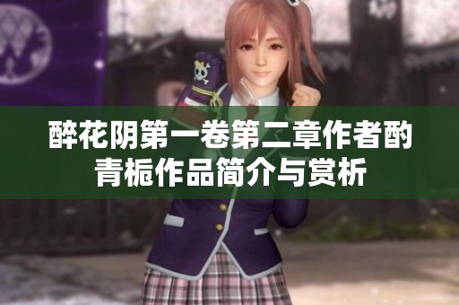 醉花阴第一卷第二章作者酌青栀作品简介与赏析