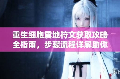 重生细胞震地符文获取攻略全指南，步骤流程详解助你轻松掌握技巧
