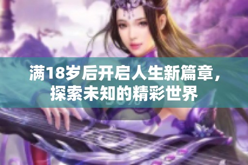 满18岁后开启人生新篇章，探索未知的精彩世界