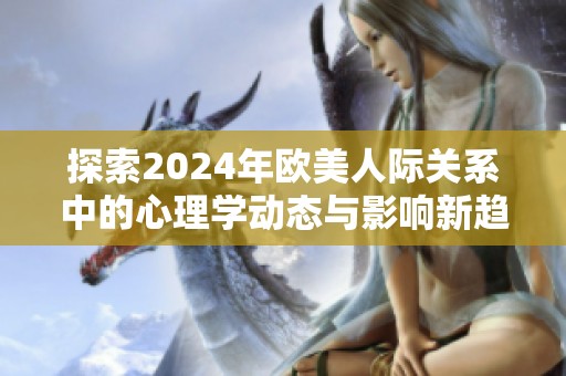 探索2024年欧美人际关系中的心理学动态与影响新趋势