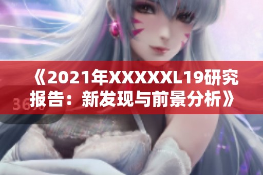 《2021年XXXXXL19研究报告：新发现与前景分析》