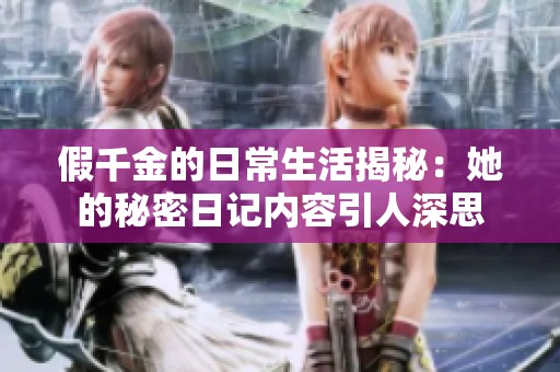 假千金的日常生活揭秘：她的秘密日记内容引人深思