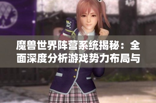 魔兽世界阵营系统揭秘：全面深度分析游戏势力布局与角色独特性