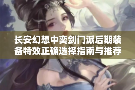 长安幻想中奕剑门派后期装备特效正确选择指南与推荐策略分享