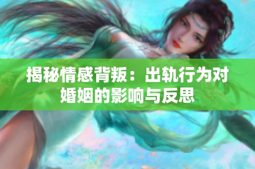 揭秘情感背叛：出轨行为对婚姻的影响与反思